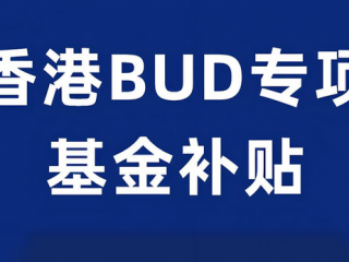 一文全面解讀香港「BUD專項基金」700萬補貼